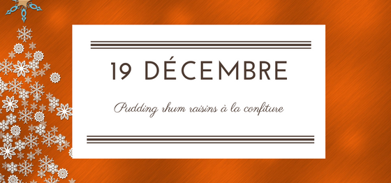 19 décembre : Pudding rhum raisins à la confiture